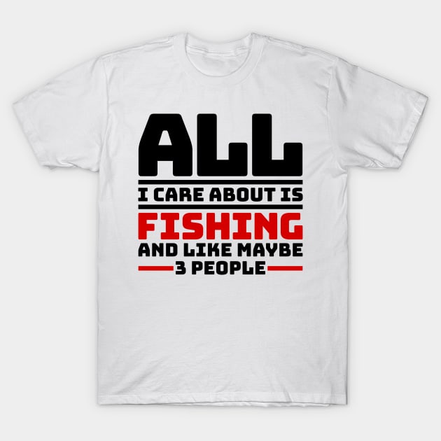 All I care about is fishing and like maybe 3 people T-Shirt by colorsplash